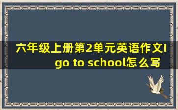 六年级上册第2单元英语作文I go to school怎么写